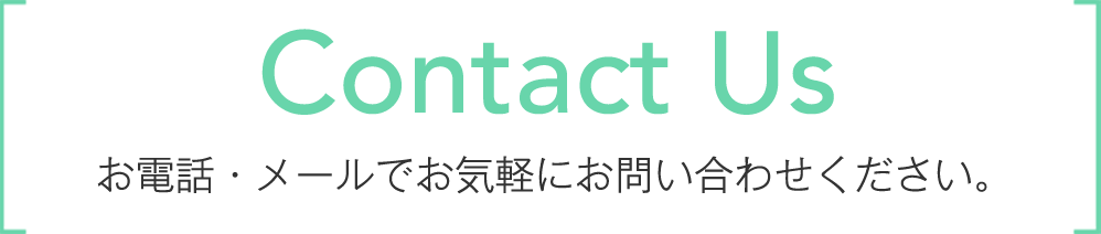 Contact Us お電話・メールでお気軽にお問い合わせください。